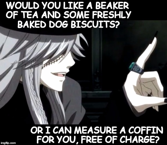 My Point - Undertaker (Black Butler) | WOULD YOU LIKE A BEAKER OF TEA AND SOME FRESHLY BAKED DOG BISCUITS? OR I CAN MEASURE A COFFIN FOR YOU, FREE OF CHARGE? | image tagged in my point - undertaker black butler | made w/ Imgflip meme maker