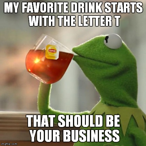 But That's None Of My Business Meme | MY FAVORITE DRINK STARTS WITH THE LETTER T THAT SHOULD BE YOUR BUSINESS | image tagged in memes,but thats none of my business,kermit the frog | made w/ Imgflip meme maker