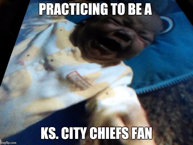 cheifs | PRACTICING TO BE A; KS. CITY CHIEFS FAN | image tagged in meme,gifs,football,babies,humor,fan crying | made w/ Imgflip meme maker