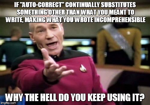 Any device that does this to me will be stomped into shards and the pieces mailed to different countries. | IF "AUTO-CORRECT" CONTINUALLY SUBSTITUTES SOMETHING OTHER THAN WHAT YOU MEANT TO WRITE, MAKING WHAT YOU WROTE INCOMPREHENSIBLE; WHY THE HELL DO YOU KEEP USING IT? | image tagged in memes,picard wtf | made w/ Imgflip meme maker