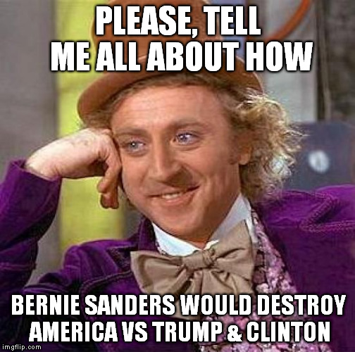 Creepy Condescending Wonka Meme | PLEASE, TELL ME ALL ABOUT HOW BERNIE SANDERS WOULD DESTROY AMERICA VS TRUMP & CLINTON | image tagged in memes,creepy condescending wonka | made w/ Imgflip meme maker