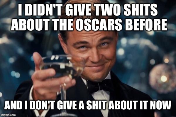 Leonardo Dicaprio Cheers | I DIDN'T GIVE TWO SHITS ABOUT THE OSCARS BEFORE; AND I DON'T GIVE A SHIT ABOUT IT NOW | image tagged in memes,leonardo dicaprio cheers | made w/ Imgflip meme maker