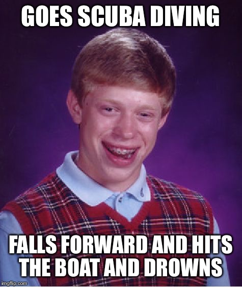 Bad Luck Brian Meme | GOES SCUBA DIVING; FALLS FORWARD AND HITS THE BOAT AND DROWNS | image tagged in memes,bad luck brian | made w/ Imgflip meme maker