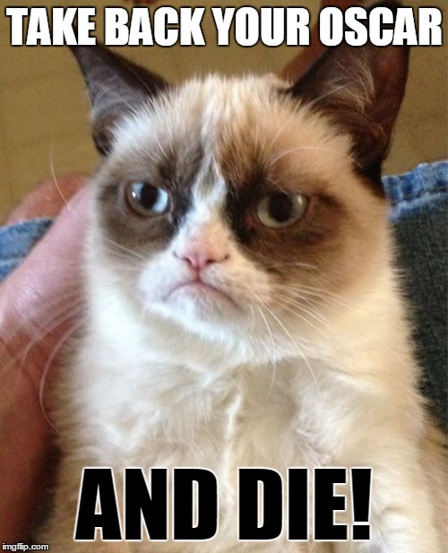 Grumpy Cat Meme | TAKE BACK YOUR OSCAR AND DIE! | image tagged in memes,grumpy cat | made w/ Imgflip meme maker