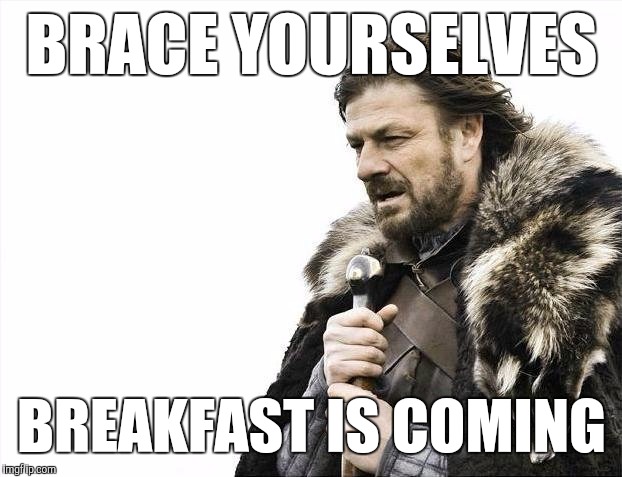Brace Yourselves X is Coming Meme | BRACE YOURSELVES BREAKFAST IS COMING | image tagged in memes,brace yourselves x is coming | made w/ Imgflip meme maker
