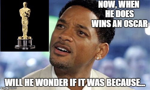 The devaluing of the oscar | NOW, WHEN HE DOES WINS AN OSCAR; WILL HE WONDER IF IT WAS BECAUSE... | image tagged in befuddled will smilth,memes,meme,funny meme | made w/ Imgflip meme maker