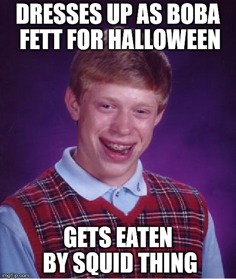 Bad Luck Brian Meme | DRESSES UP AS BOBA FETT FOR HALLOWEEN GETS EATEN BY SQUID THING | image tagged in memes,bad luck brian | made w/ Imgflip meme maker