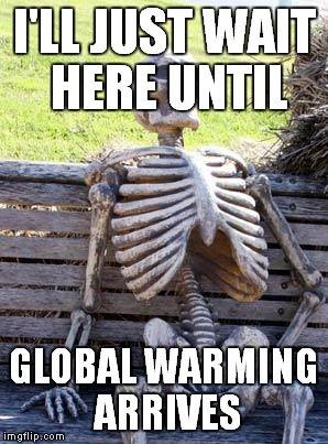 Waiting Skeleton Meme | I'LL JUST WAIT HERE UNTIL GLOBAL WARMING ARRIVES | image tagged in memes,waiting skeleton | made w/ Imgflip meme maker