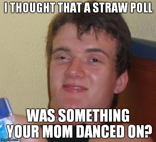 10 Guy Meme | I THOUGHT THAT A STRAW POLL WAS SOMETHING YOUR MOM DANCED ON? | image tagged in memes,10 guy | made w/ Imgflip meme maker