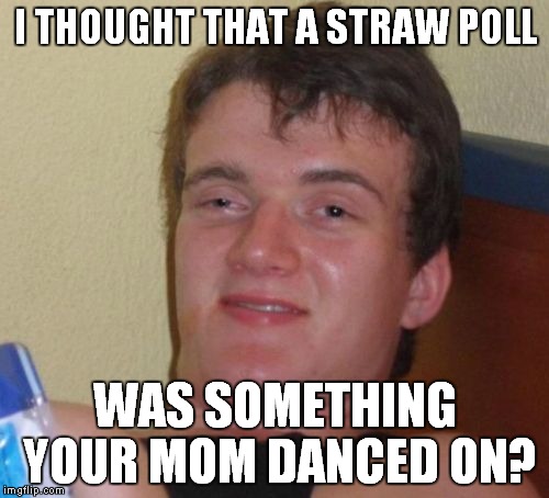 10 Guy Meme | I THOUGHT THAT A STRAW POLL WAS SOMETHING YOUR MOM DANCED ON? | image tagged in memes,10 guy | made w/ Imgflip meme maker