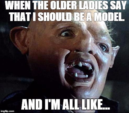 Sloth Goonies | WHEN THE OLDER LADIES SAY THAT I SHOULD BE A MODEL. AND I'M ALL LIKE... | image tagged in sloth goonies,model,wish,dreams,reality,ladies | made w/ Imgflip meme maker