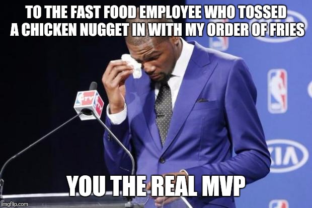You The Real MVP 2 | TO THE FAST FOOD EMPLOYEE WHO TOSSED A CHICKEN NUGGET IN WITH MY ORDER OF FRIES; YOU THE REAL MVP | image tagged in memes,you the real mvp 2,AdviceAnimals | made w/ Imgflip meme maker
