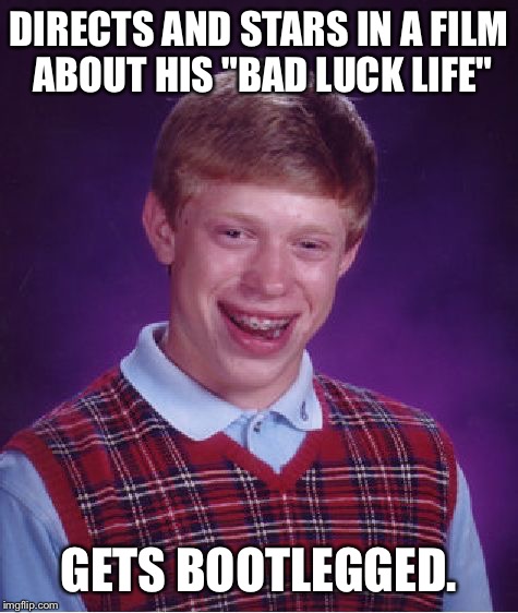 Bad Luck Brian Meme | DIRECTS AND STARS IN A FILM ABOUT HIS "BAD LUCK LIFE"; GETS BOOTLEGGED. | image tagged in memes,bad luck brian | made w/ Imgflip meme maker