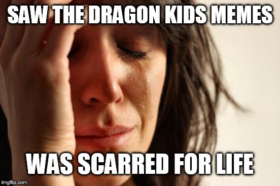 First World Problems | SAW THE DRAGON KIDS MEMES; WAS SCARRED FOR LIFE | image tagged in memes,first world problems | made w/ Imgflip meme maker