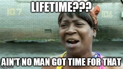 Ain't Nobody Got Time For That Meme | LIFETIME??? AIN'T NO MAN GOT TIME FOR THAT | image tagged in memes,aint nobody got time for that | made w/ Imgflip meme maker