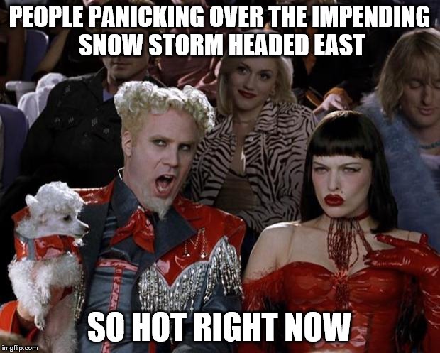 Mugatu So Hot Right Now | PEOPLE PANICKING OVER THE IMPENDING SNOW STORM HEADED EAST; SO HOT RIGHT NOW | image tagged in memes,mugatu so hot right now | made w/ Imgflip meme maker