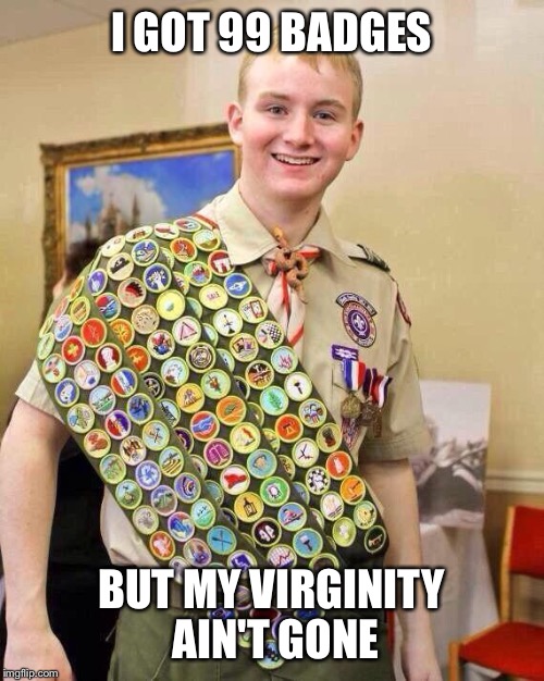badges | I GOT 99 BADGES; BUT MY VIRGINITY AIN'T GONE | image tagged in badges | made w/ Imgflip meme maker