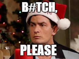 charlie sheen santa hat | B#TCH, PLEASE | image tagged in charlie sheen santa hat | made w/ Imgflip meme maker