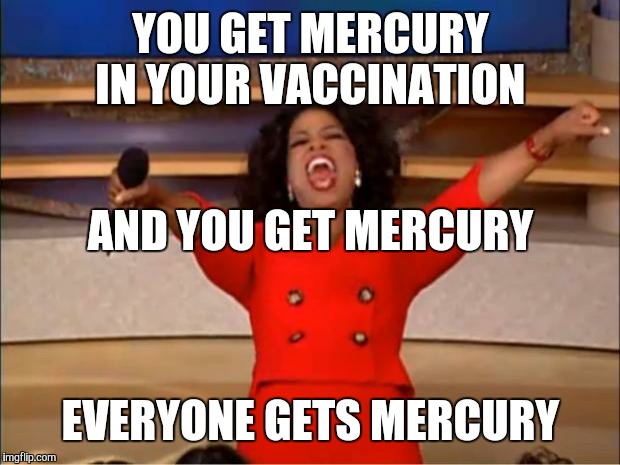 Oprah You Get A Meme | YOU GET MERCURY IN YOUR VACCINATION EVERYONE GETS MERCURY AND YOU GET MERCURY | image tagged in memes,oprah you get a | made w/ Imgflip meme maker