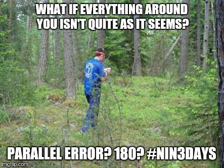 WHAT IF EVERYTHING AROUND YOU ISN'T QUITE AS IT SEEMS? PARALLEL ERROR? 180? #NIN3DAYS | image tagged in orienteering | made w/ Imgflip meme maker