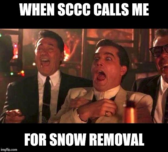 goodfellas laughing | WHEN SCCC CALLS ME; FOR SNOW REMOVAL | image tagged in goodfellas laughing | made w/ Imgflip meme maker