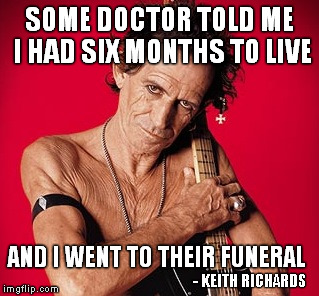 SOME DOCTOR TOLD ME I HAD SIX MONTHS TO LIVE AND I WENT TO THEIR FUNERAL - KEITH RICHARDS | made w/ Imgflip meme maker