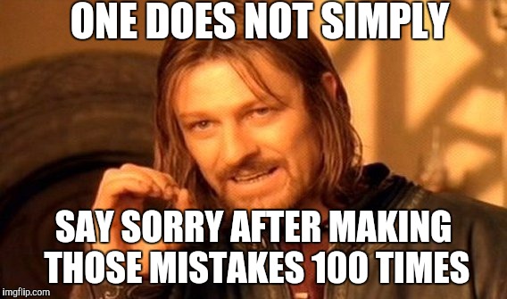 One Does Not Simply Meme | ONE DOES NOT SIMPLY; SAY SORRY AFTER MAKING THOSE MISTAKES 100 TIMES | image tagged in memes,one does not simply | made w/ Imgflip meme maker