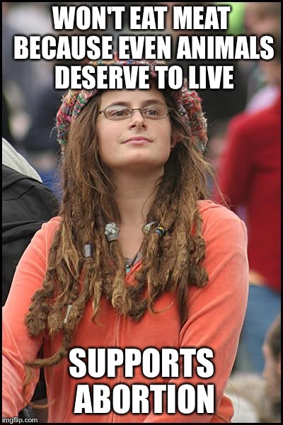 College Liberal Meme | WON'T EAT MEAT BECAUSE EVEN ANIMALS DESERVE TO LIVE; SUPPORTS ABORTION | image tagged in memes,college liberal | made w/ Imgflip meme maker