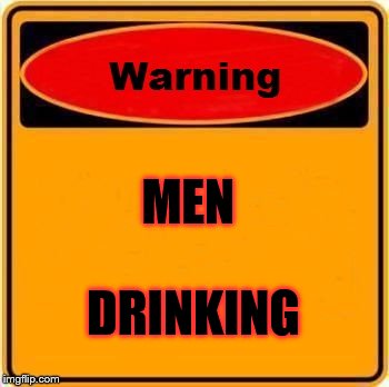 Warning Sign | MEN; DRINKING | image tagged in memes,warning sign | made w/ Imgflip meme maker