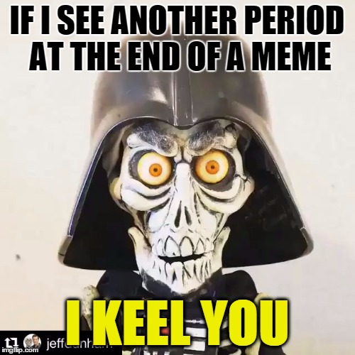 Darth Achmed | IF I SEE ANOTHER PERIOD AT THE END OF A MEME I KEEL YOU | image tagged in darth achmed | made w/ Imgflip meme maker