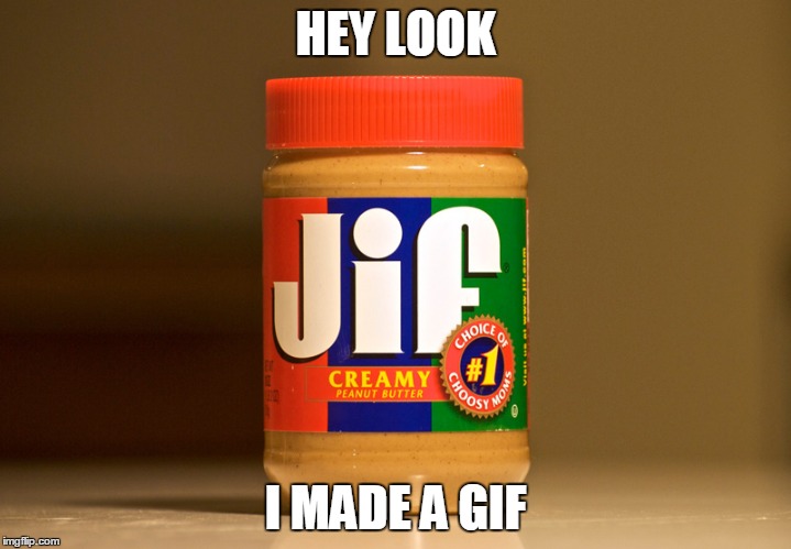 Choosy moms choose Gif | HEY LOOK; I MADE A GIF | image tagged in gifs,peanut butter | made w/ Imgflip meme maker