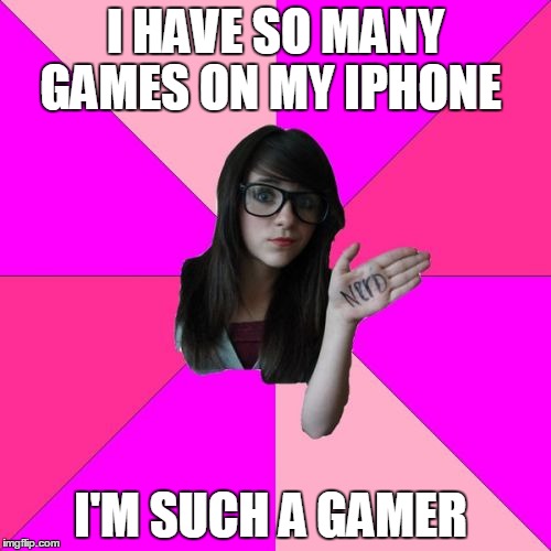 Idiot Nerd Girl | I HAVE SO MANY GAMES ON MY IPHONE; I'M SUCH A GAMER | image tagged in memes,idiot nerd girl | made w/ Imgflip meme maker
