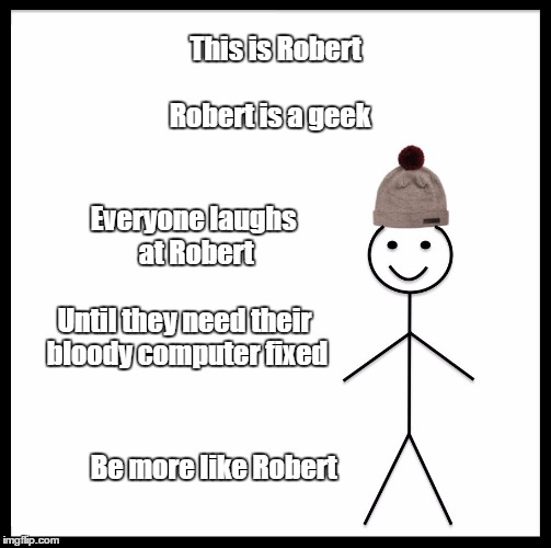 Be Like Bill Meme | This is Robert; Robert is a geek; Everyone laughs at Robert; Until they need their bloody computer fixed; Be more like Robert | image tagged in be like bill template | made w/ Imgflip meme maker