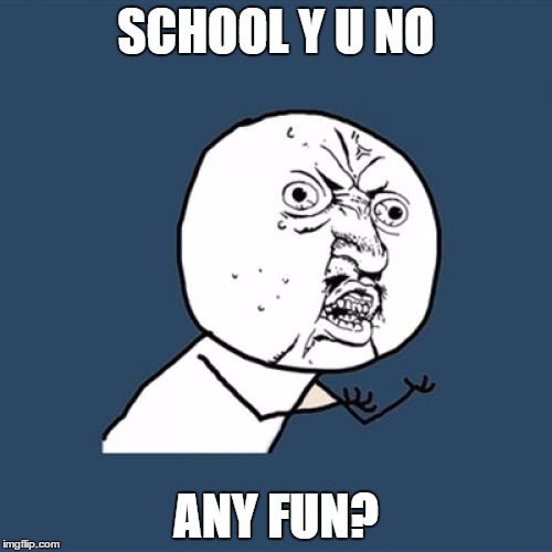 Y U No |  SCHOOL Y U NO; ANY FUN? | image tagged in memes,y u no | made w/ Imgflip meme maker