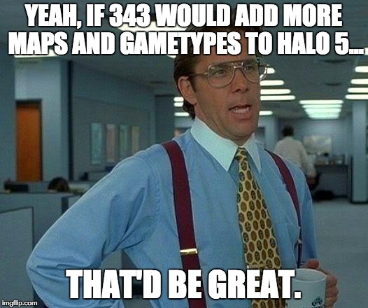 Priorities for 343 | YEAH, IF 343 WOULD ADD MORE MAPS AND GAMETYPES TO HALO 5... THAT'D BE GREAT. | image tagged in memes,that would be great,halo 5,update | made w/ Imgflip meme maker