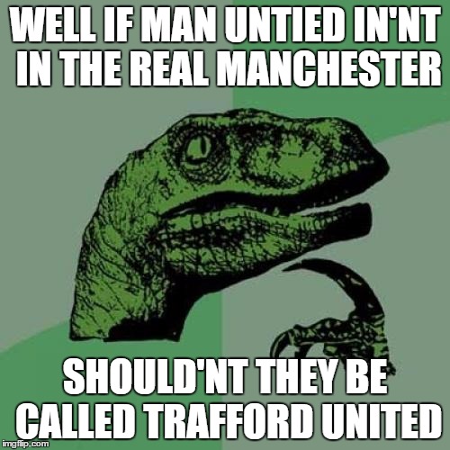 Philosoraptor Meme | WELL IF MAN UNTIED IN'NT IN THE REAL MANCHESTER; SHOULD'NT THEY BE CALLED TRAFFORD UNITED | image tagged in memes,philosoraptor | made w/ Imgflip meme maker