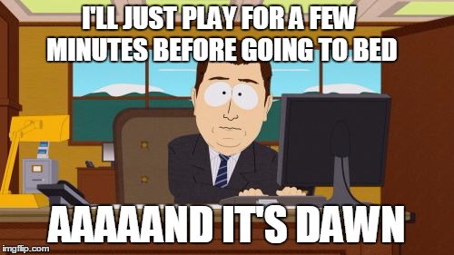 Aaaaand Its Gone | I'LL JUST PLAY FOR A FEW MINUTES BEFORE GOING TO BED; AAAAAND IT'S DAWN | image tagged in memes,aaaaand its gone | made w/ Imgflip meme maker