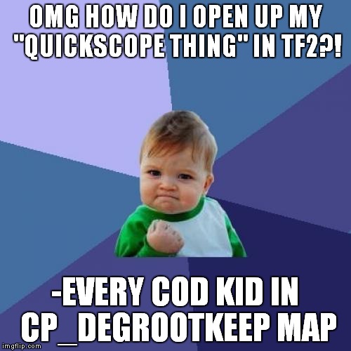 Success Kid | OMG HOW DO I OPEN UP MY "QUICKSCOPE THING" IN TF2?! -EVERY COD KID IN CP_DEGROOTKEEP MAP | image tagged in memes,success kid | made w/ Imgflip meme maker