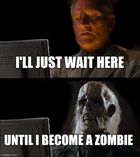 I'll Just Wait Here | I'LL JUST WAIT HERE; UNTIL I BECOME A ZOMBIE | image tagged in memes,ill just wait here | made w/ Imgflip meme maker