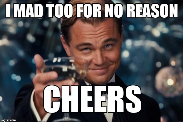 Leonardo Dicaprio Cheers Meme | I MAD TOO FOR NO REASON CHEERS | image tagged in memes,leonardo dicaprio cheers | made w/ Imgflip meme maker