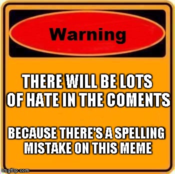 The grammar police are coming for me | THERE WILL BE LOTS OF HATE IN THE COMENTS; BECAUSE THERE'S A SPELLING MISTAKE ON THIS MEME | image tagged in memes,warning sign | made w/ Imgflip meme maker