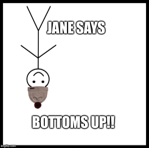 Be Like Bill Meme | JANE SAYS; BOTTOMS UP!! | image tagged in be like bill template | made w/ Imgflip meme maker