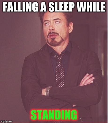 Face You Make Robert Downey Jr Meme | FALLING A SLEEP WHILE; STANDING | image tagged in memes,face you make robert downey jr | made w/ Imgflip meme maker