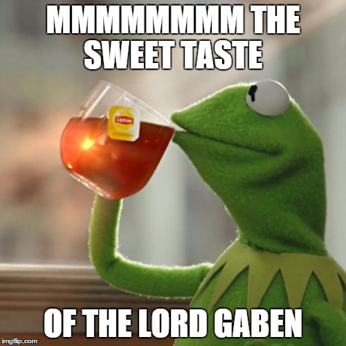 But That's None Of My Business Meme | MMMMMMMM THE SWEET TASTE; OF THE LORD GABEN | image tagged in memes,but thats none of my business,kermit the frog | made w/ Imgflip meme maker