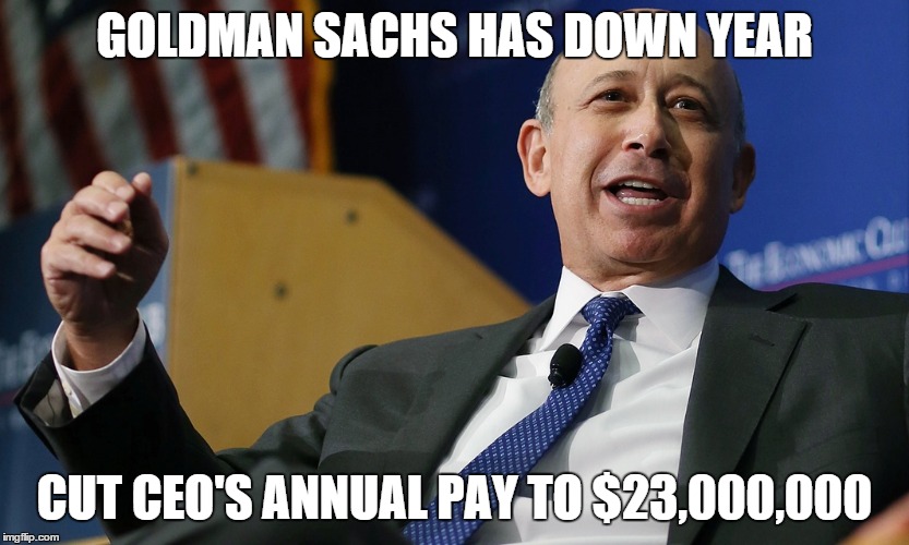 Banksters | GOLDMAN SACHS HAS DOWN YEAR; CUT CEO'S ANNUAL PAY TO $23,000,000 | image tagged in greed,income inequality | made w/ Imgflip meme maker