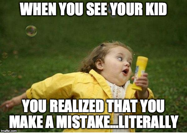Chubby Bubbles Girl Meme | WHEN YOU SEE YOUR KID; YOU REALIZED THAT YOU MAKE A MISTAKE...LITERALLY | image tagged in memes,chubby bubbles girl | made w/ Imgflip meme maker
