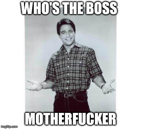 WHO'S THE BOSS  MOTHERF**KER | image tagged in tony danza | made w/ Imgflip meme maker