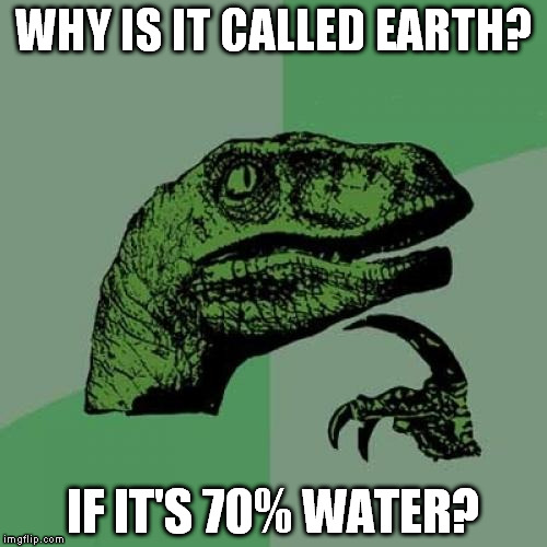 Philosoraptor Meme | WHY IS IT CALLED EARTH? IF IT'S 70% WATER? | image tagged in memes,philosoraptor | made w/ Imgflip meme maker