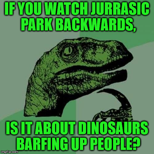 Philosoraptor | IF YOU WATCH JURRASIC PARK BACKWARDS, IS IT ABOUT DINOSAURS BARFING UP PEOPLE? | image tagged in memes,philosoraptor | made w/ Imgflip meme maker