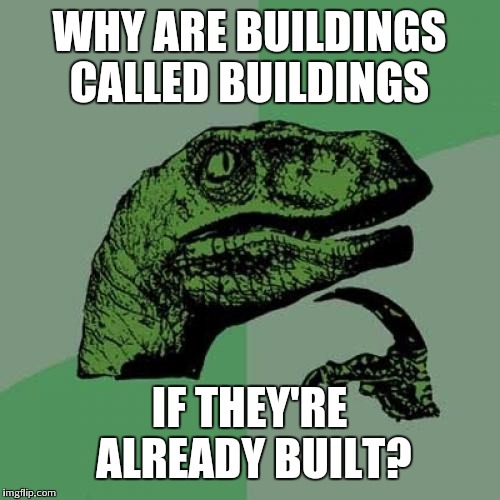 Philosoraptor Meme | WHY ARE BUILDINGS CALLED BUILDINGS; IF THEY'RE ALREADY BUILT? | image tagged in memes,philosoraptor | made w/ Imgflip meme maker